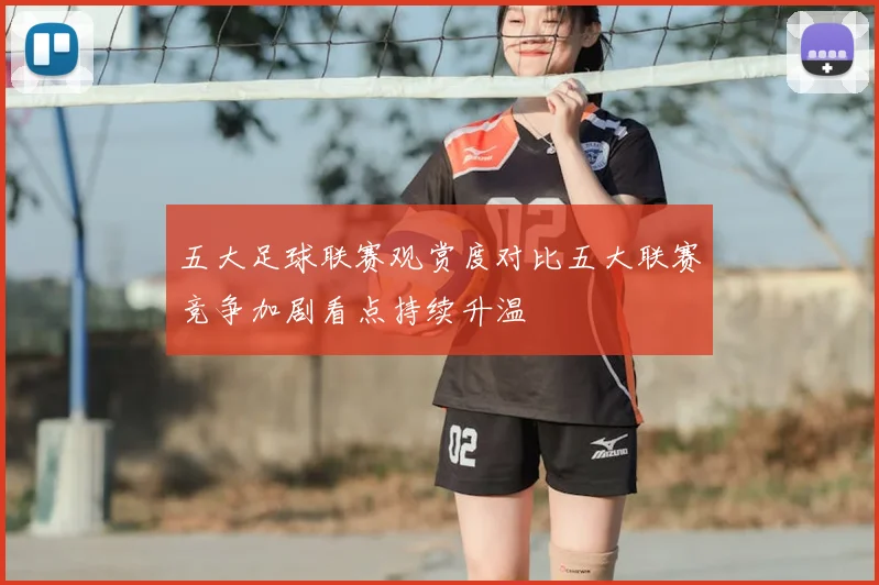 五大足球联赛观赏度对比五大联赛竞争加剧看点持续升温