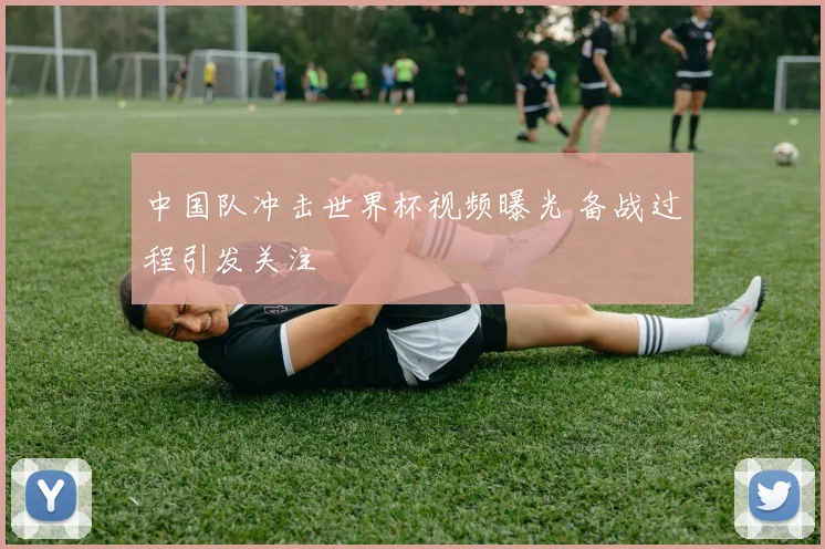中国队冲击世界杯视频曝光 备战过程引发关注
