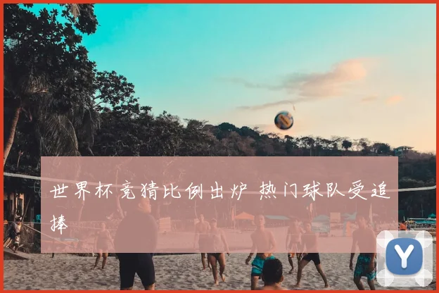 世界杯竞猜比例出炉 热门球队受追捧