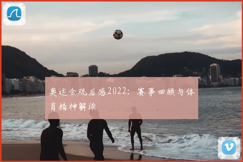 奥运会观后感2022:赛事回顾与体育精神解读