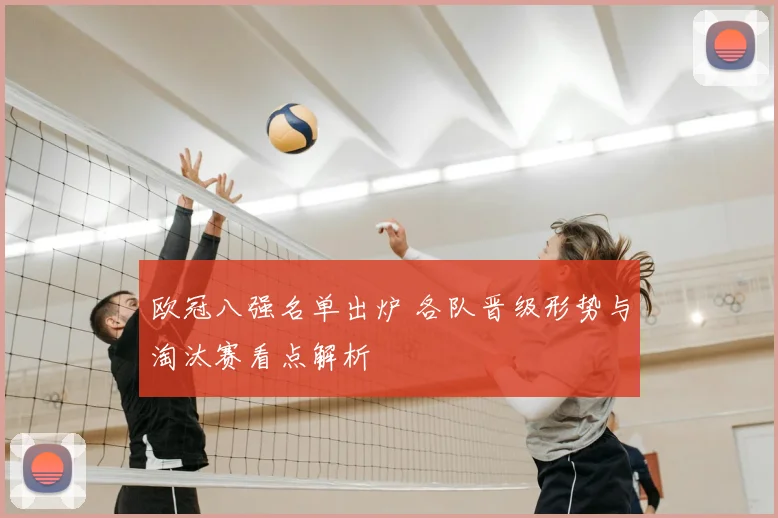 欧冠八强名单出炉 各队晋级形势与淘汰赛看点解析