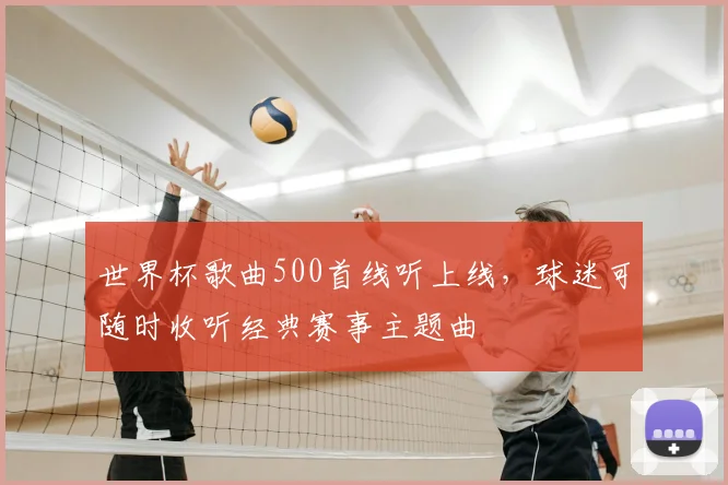 世界杯歌曲500首线听上线，球迷可随时收听经典赛事主题曲