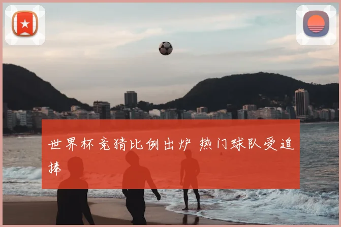 世界杯竞猜比例出炉 热门球队受追捧