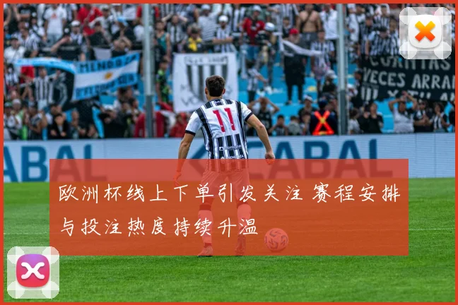 欧洲杯线上下单引发关注 赛程安排与投注热度持续升温