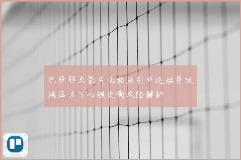 巴萨耶夫影片化经历引申运动员极端压力下心理失衡风险解析