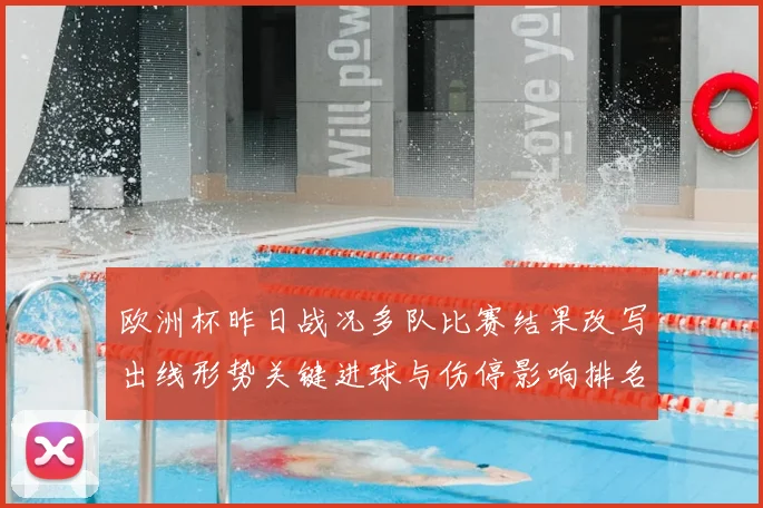 欧洲杯昨日战况多队比赛结果改写出线形势关键进球与伤停影响排名