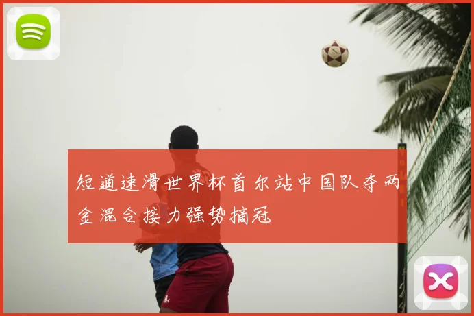 短道速滑世界杯首尔站中国队夺两金混合接力强势摘冠