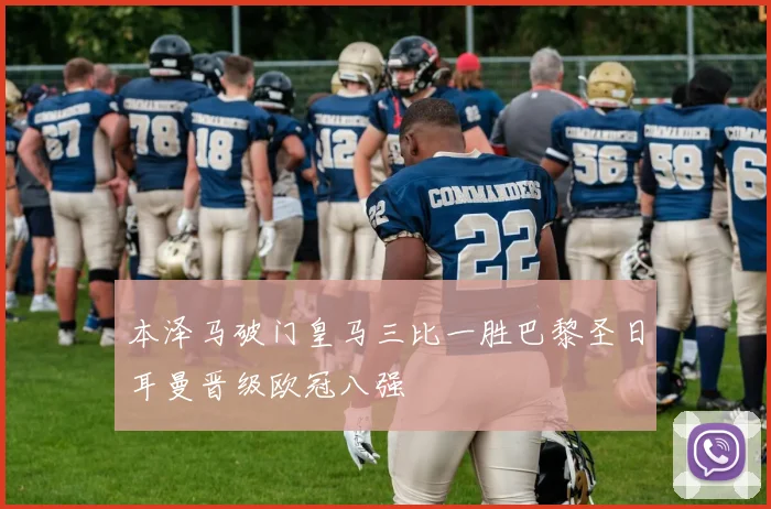 本泽马破门皇马三比一胜巴黎圣日耳曼晋级欧冠八强