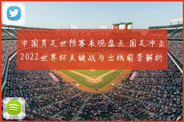 中国男足世预赛表现盘点 国足冲击2022世界杯关键战与出线前景解析