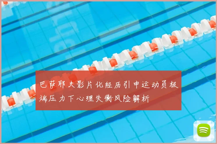 巴萨耶夫影片化经历引申运动员极端压力下心理失衡风险解析