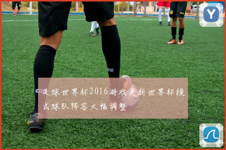 足球世界杯2016游戏更新世界杯模式球队阵容大幅调整