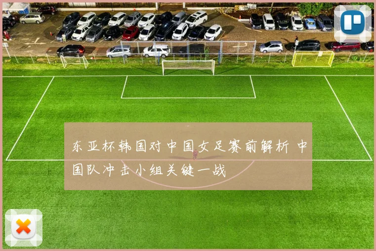 东亚杯韩国对中国女足赛前解析 中国队冲击小组关键一战