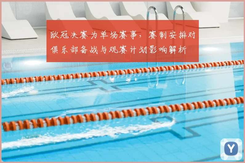 欧冠决赛为单场赛事，赛制安排对俱乐部备战与观赛计划影响解析
