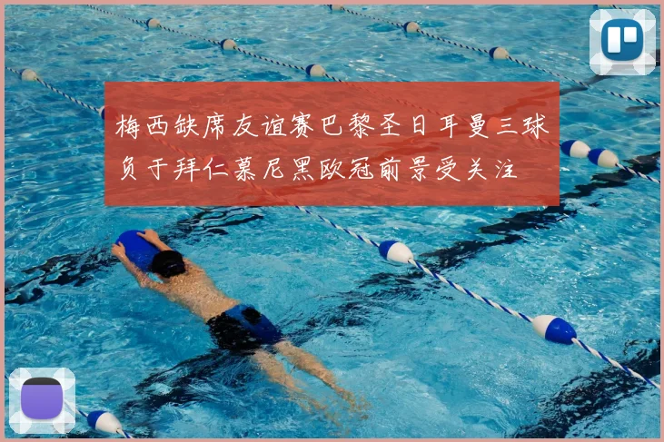 梅西缺席友谊赛巴黎圣日耳曼三球负于拜仁慕尼黑欧冠前景受关注