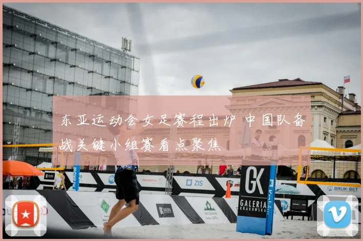 东亚运动会女足赛程出炉 中国队备战关键小组赛看点聚焦